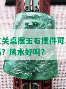 玄关桌摆玉石摆件可以吗？它对风水有何影响