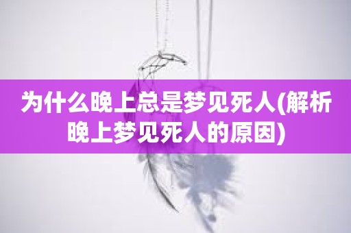 晚上梦见死人的原因有哪些？晚上有什么原因？